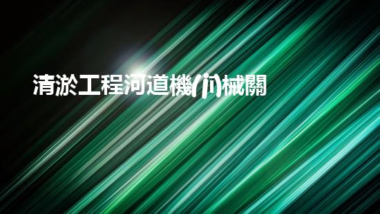清淤工程河道機(jī)械關(guān)鍵技術(shù)揭秘：如何處理都市排水難題？